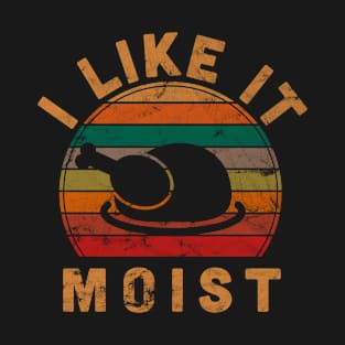 I Like It Moist Thanksgiving Costume Turkey Day Gift Leg Day T-Shirt