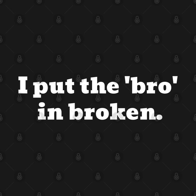 I Put The 'Bro' In Broken Funny Text by Harmonick-Tees