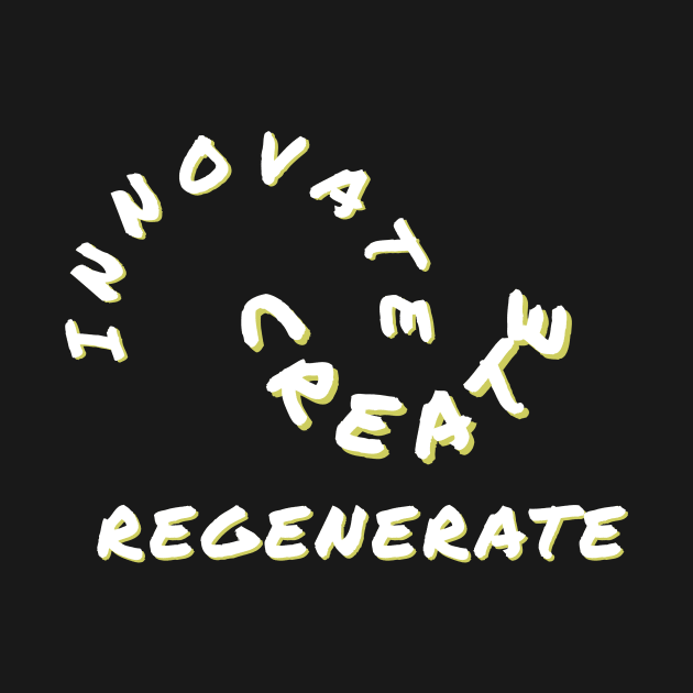 Create, Innovate, Regenerate by greatvibesonyou