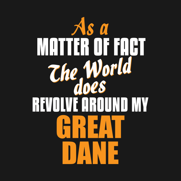 Actually the World Revolves Around My Great Dane T-Shirt by A Magical Mess