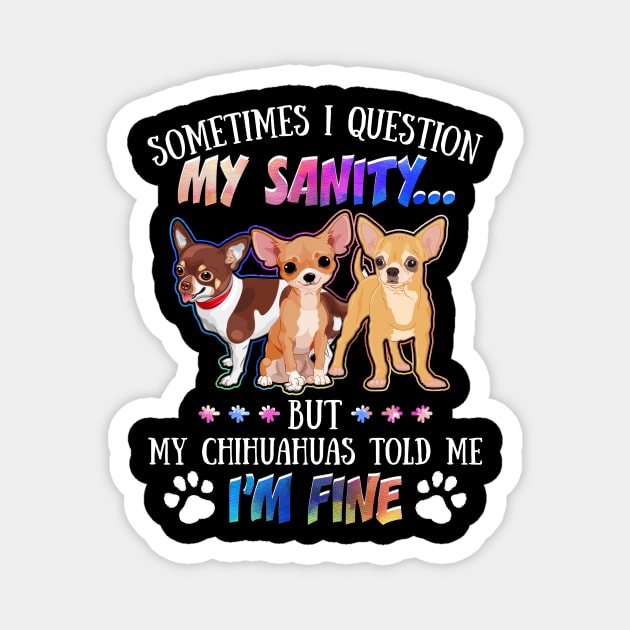 Sometimes I Question My Sanity But My Chihuahuas Told Me I_m Fine Magnet by Simpsonfft