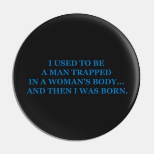 I used to be a man trapped in a womans body… and then I was born. Pin