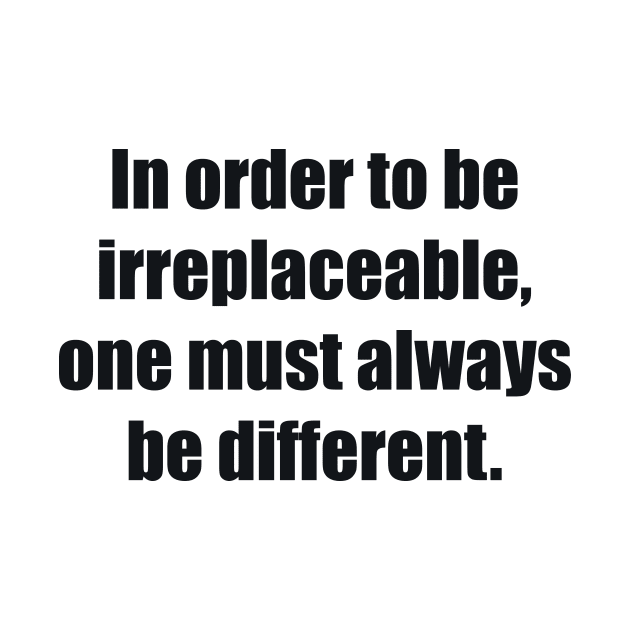 In order to be irreplaceable, one must always be different by BL4CK&WH1TE 