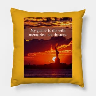 My goal is to die with memories, not dreams. Pillow