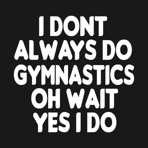 i dont always do gymnastics oh wait yes i do: funny Gymnastics - gift for women - cute Gymnast / girls gymnastics gift style idea design by First look