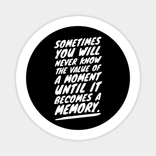 sometimes you will never know the value of a moment until it becomes a memory Magnet