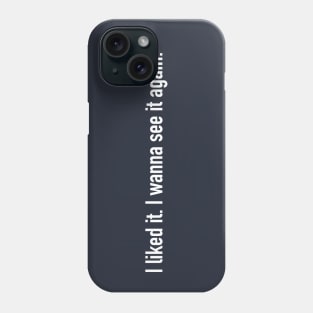 I liked it. I wanna see it again. Phone Case