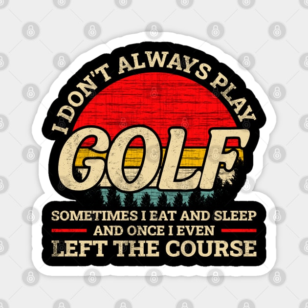 I don't always play golf sometimes I eat and sleep and once I even left the course Funny Magnet by angel