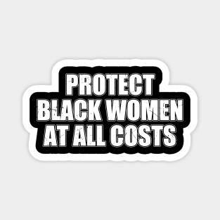 PROTECT BLACK WOMEN AT ALL COSTS Magnet