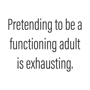 Pretending to be a Functioning Adult Is Exhausting. T-Shirt