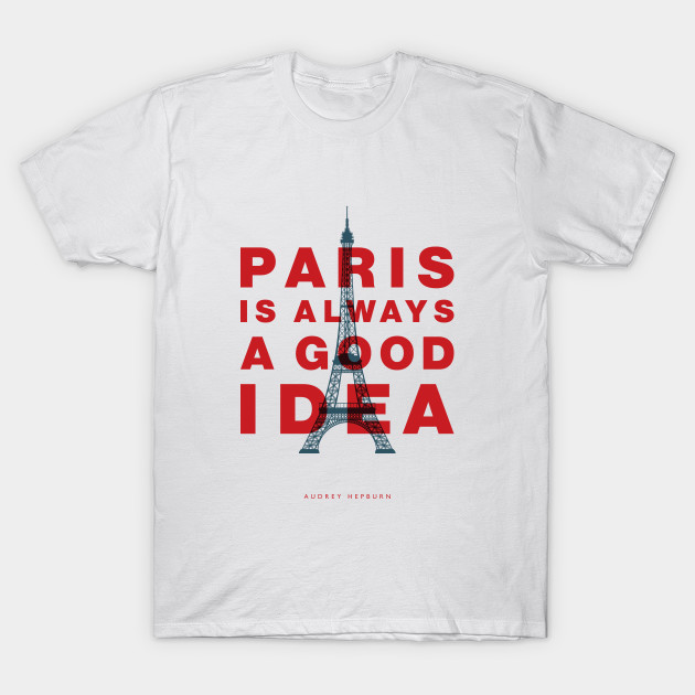 Paris Is Always A Good Idea Paris France T Shirt Teepublic