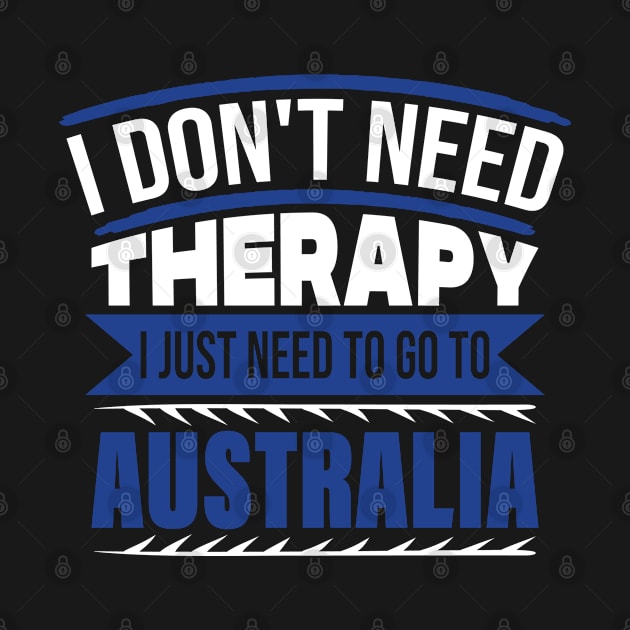 I Don't Need Therapy I Just Need to Go to Australia by BramCrye