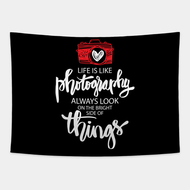 Life Is Like Photography Always Look On The Bright Side Of Things Life Is Like Photography Tapestry Teepublic