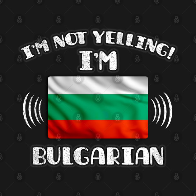 I'm Not Yelling I'm Bulgarian - Gift for Bulgarian With Roots From Bulgaria by Country Flags