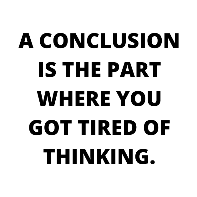 A conclusion is the part where you got tired of thinking by Word and Saying