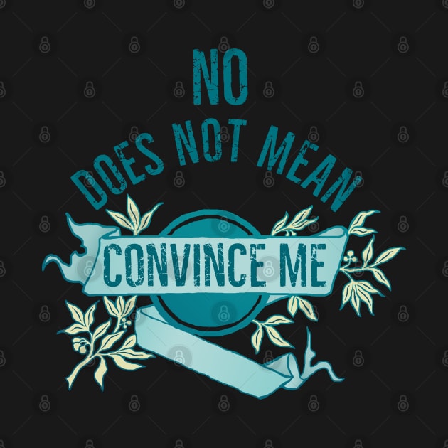 No Does Not Mean Convince Me by FabulouslyFeminist