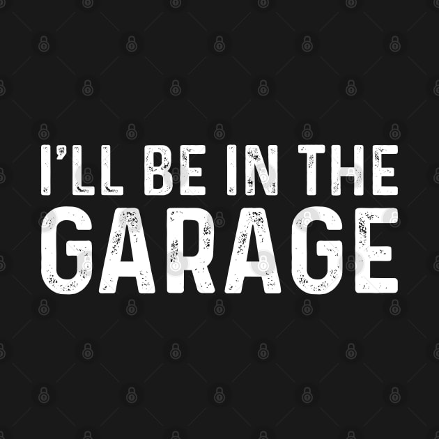 I Ll Be In The Garage - Funny Husband by TeeTypo