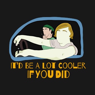 It’d Be A Lot Cooler If You Did T-Shirt