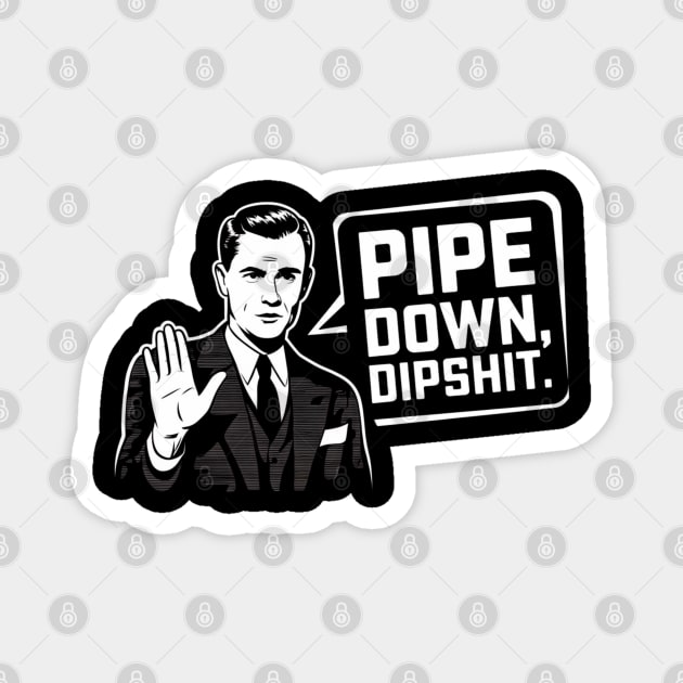 Pipe Down Dipshit Funny Correction Guy Meme Magnet by Creatifly Graphic Tees