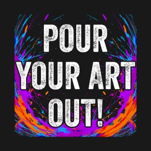 Pour Your Art Out Acrylic Paint Fluid Art Painter Color T-Shirt