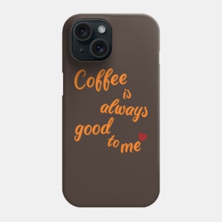 coffee is always good to me, coffee lover Phone Case