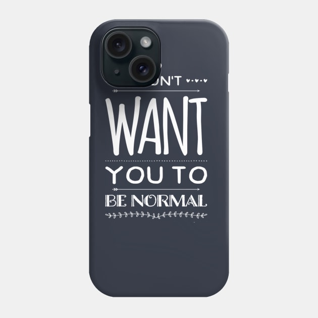 I Don't Want You to Be Normal Phone Case by NerdPancake