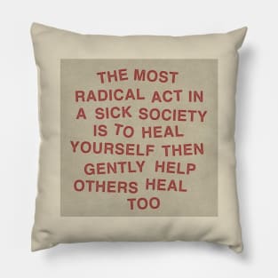 The most radical act in a sick society is to heal yourself then gently help others heal too Pillow