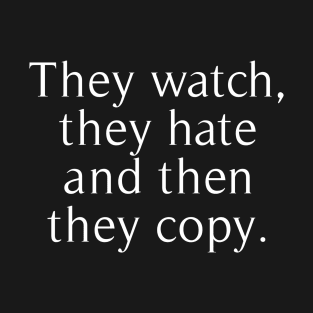 they watch, they hate and then they copy T-Shirt