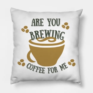 Are You Brewing Coffee For Me  44 Pillow