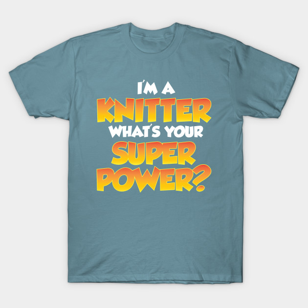 Disover I'm a Knitter, What's Your Super Power? - Funny Knitting Quotes - Knitting - T-Shirt