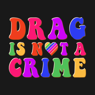 Drag is Not a Crime Equality Rainbow Pride LGBT Drag Queens T-Shirt