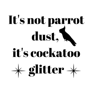 It's not parrot dust, it's cockatoo glitter quote black T-Shirt