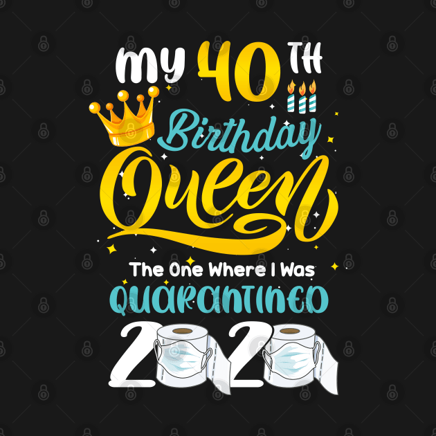 My 40th Birthday Queen the one where i was Quarantined 2020, Quarantine Birthday Gift, Custom Birthday Quarantined Shirt, Kids Birthday Quarantine by Everything for your LOVE-Birthday