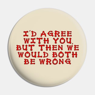 I'd agree with you, but then we would both be wrong Pin