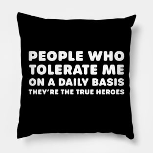 People Who Tolerate Me On A Daily Basis  They're The True Heroes Pillow