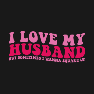 I love my Husband But sometimes I wanna Square Up T-Shirt