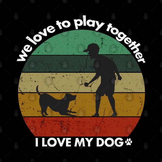 I love my dog, we love to play together, dogs lovers vintage by crazyte