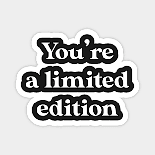 You're a limited edition Magnet