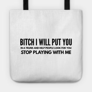 Bitch I Will Put You In A Trunk And Help People Look For You Stop Playing With Me - Funny Sayings Tote