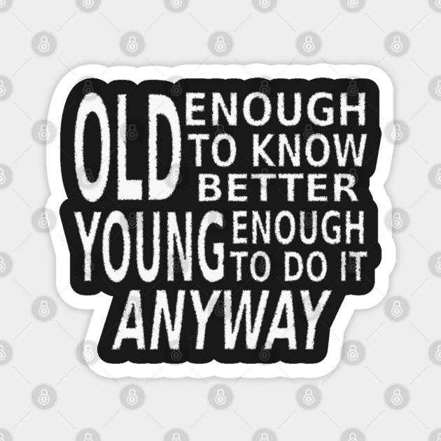 Old Enough to Know Better, Young Enough To Do It Anyway Magnet by SolarCross