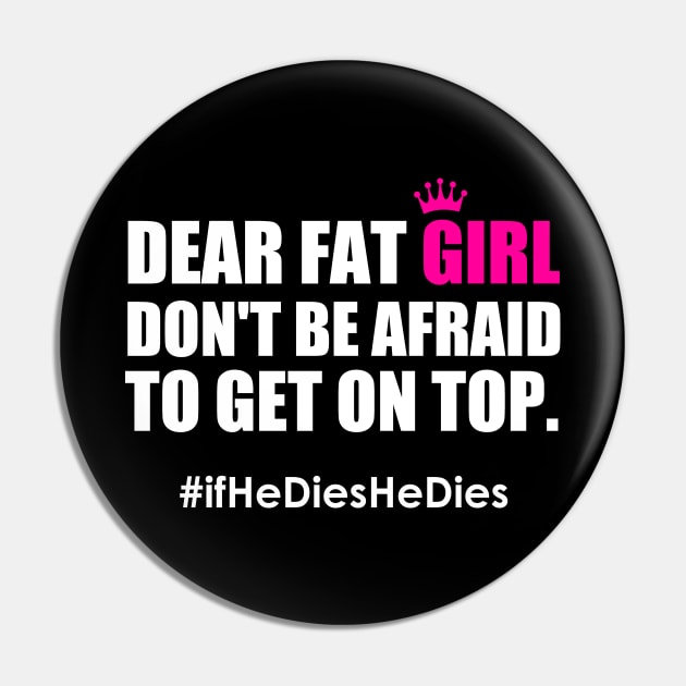 Dear Fat Girl Don't Be Afraid To Get On Top If He Dies He Dies Pin by Atelier Djeka