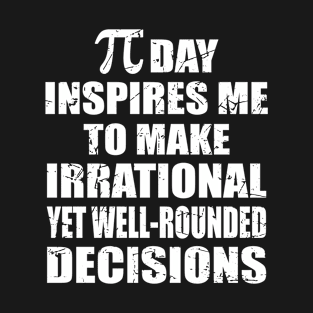 Pi Day Inspires Me To Make Irrational Decisions Funny Math T-Shirt