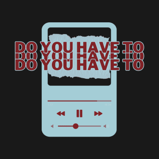 Music Play - Do You Have To T-Shirt