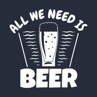 All we need is beer T-Shirt