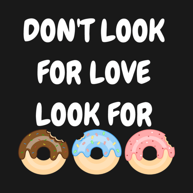 Don't look for love look for donuts by Pipa's design