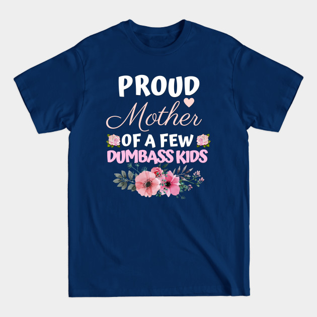 Proud Mother of a few dumbass kids - Mother - T-Shirt