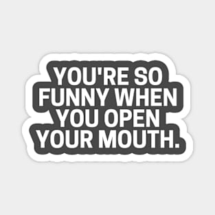 You're So Funny When You Open Your Mouth. Magnet