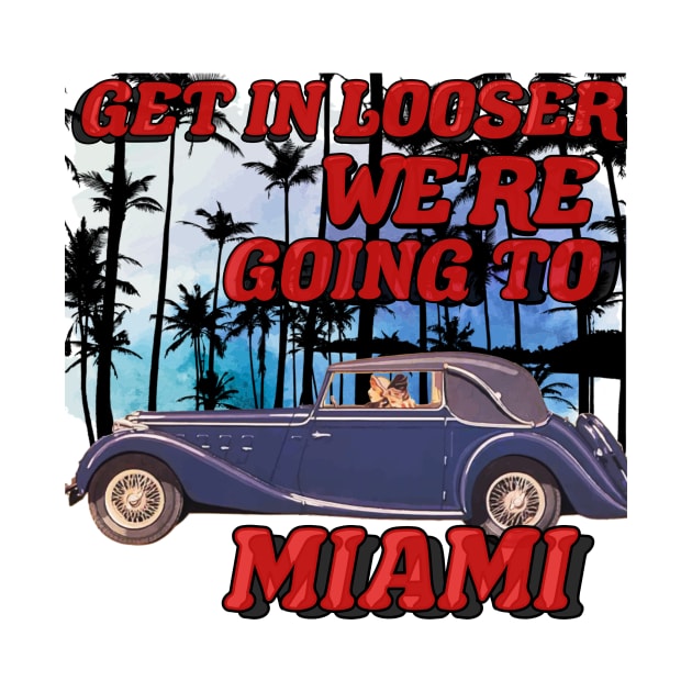 Get in looser we're going to Miami by THESHOPmyshp