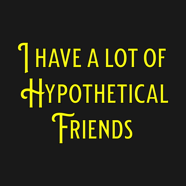 I have a lot of hypothetical friends by Glenn’s Credible Designs