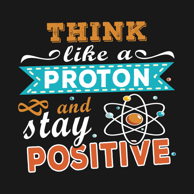 THINK LIKE A PROTON AND STAY POSITIVE by Lomitasu